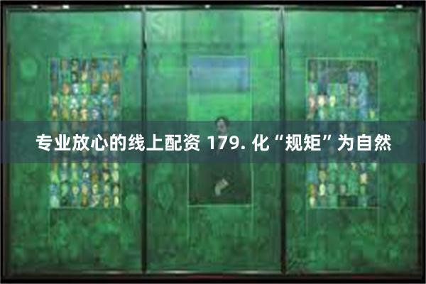 专业放心的线上配资 179. 化“规矩”为自然