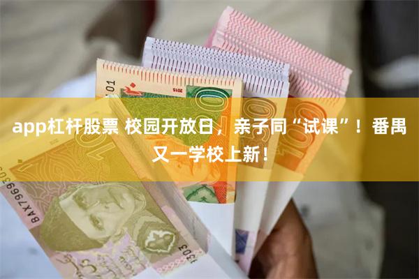 app杠杆股票 校园开放日，亲子同“试课”！番禺又一学校上新！