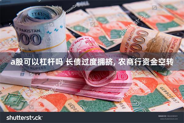 a股可以杠杆吗 长债过度拥挤, 农商行资金空转