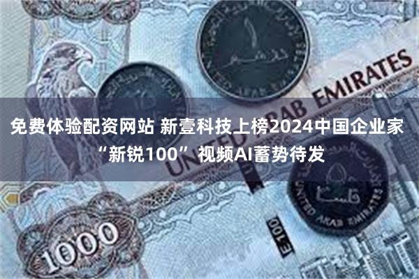 免费体验配资网站 新壹科技上榜2024中国企业家 “新锐100” 视频AI蓄势待发