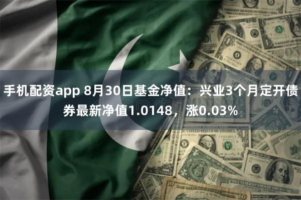 手机配资app 8月30日基金净值：兴业3个月定开债券最新净值1.0148，涨0.03%