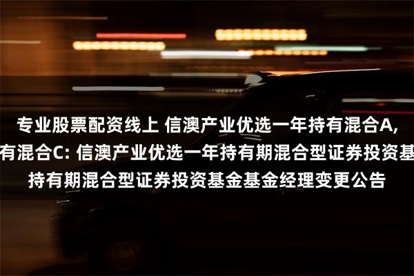 专业股票配资线上 信澳产业优选一年持有混合A,信澳产业优选一年持有混合C: 信澳产业优选一年持有期混合型证券投资基金基金经理变更公告